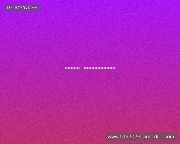 浩瀚体育精简版提供2026年世界杯最新比分直播与实时赛事数据分析 浩瀚体育精简版提供2026年世界杯最新比分直播与实时赛事数据分析